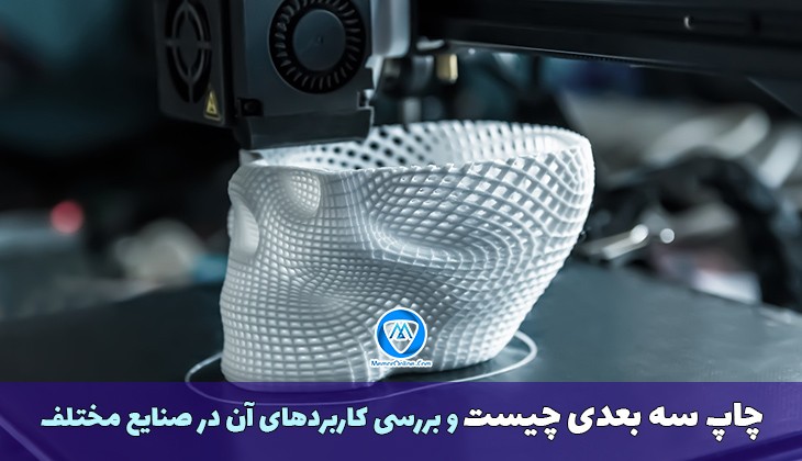 چاپ سه بعدی چیست و بررسی کاربردهای آن در صنایع مختلف
